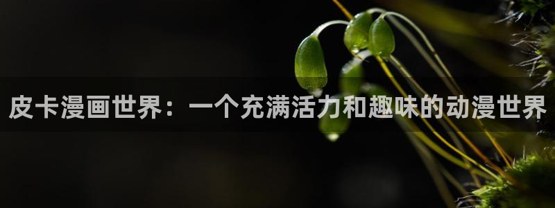 酷漫屋下拉式(免费漫画)官方网：皮卡漫画世界：一个充满活力和趣味的动漫世界